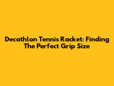 Decathlon Tennis Racket: Finding The Perfect Grip Size