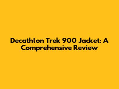 Decathlon Trek 900 Jacket: A Comprehensive Review