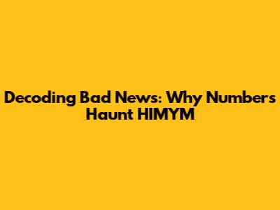 Decoding 'Bad News': Why Numbers Haunt HIMYM