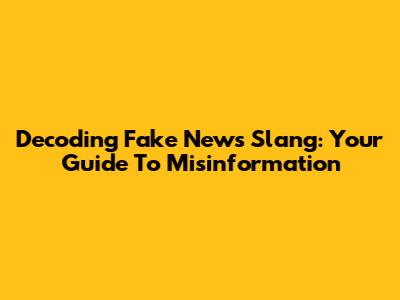 Decoding 'Fake News' Slang: Your Guide To Misinformation