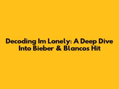 Decoding 'I'm Lonely': A Deep Dive Into Bieber & Blanco's Hit