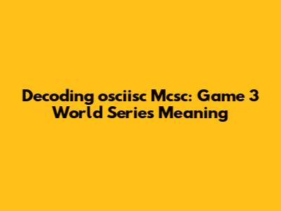 Decoding 'osciisc Mcsc': Game 3 World Series Meaning