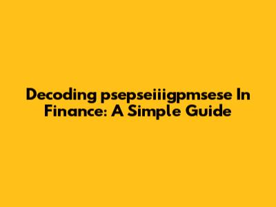 Decoding 'psepseiiigpmsese' In Finance: A Simple Guide