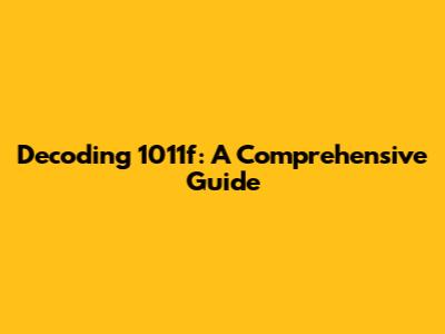Decoding 1011f: A Comprehensive Guide