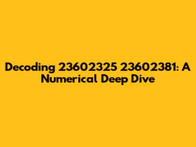 Decoding 23602325 23602381: A Numerical Deep Dive