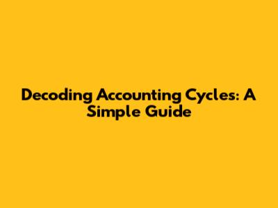 Decoding Accounting Cycles: A Simple Guide