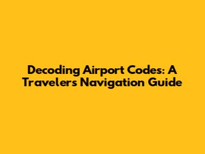 Decoding Airport Codes: A Traveler's Navigation Guide