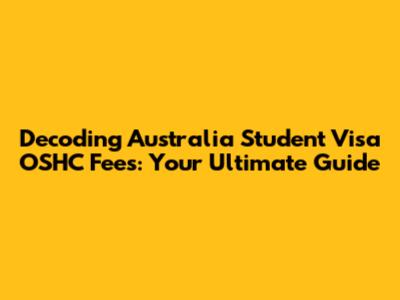 Decoding Australia Student Visa OSHC Fees: Your Ultimate Guide