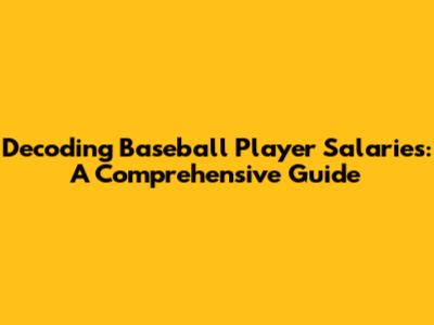 Decoding Baseball Player Salaries: A Comprehensive Guide