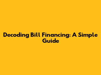 Decoding Bill Financing: A Simple Guide