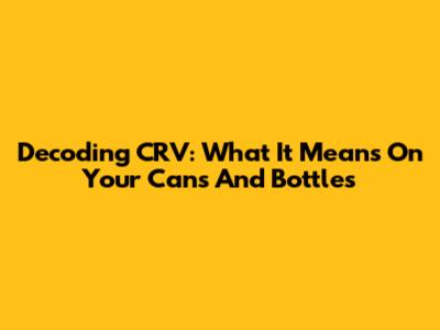 Decoding CRV: What It Means On Your Cans And Bottles