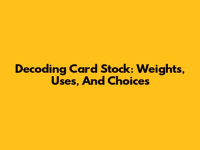 Decoding Card Stock: Weights, Uses, And Choices