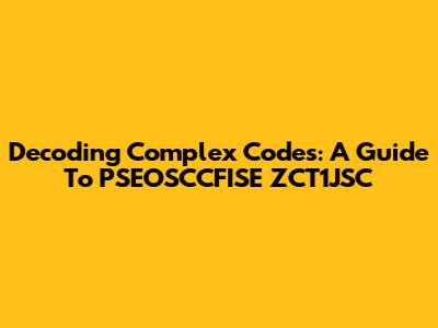 Decoding Complex Codes: A Guide To PSEOSCCFISE ZCT1JSC