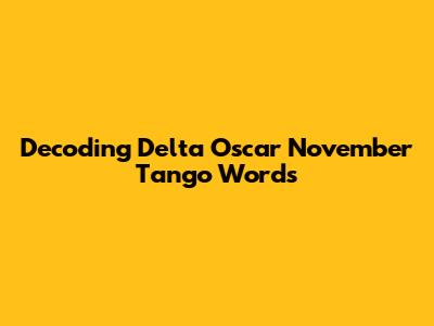 Decoding Delta Oscar November Tango Words