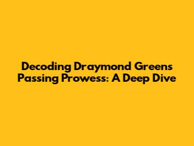 Decoding Draymond Green's Passing Prowess: A Deep Dive