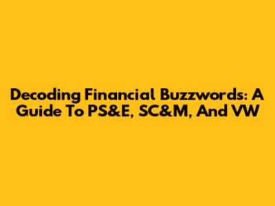 Decoding Financial Buzzwords: A Guide To PS&E, SC&M, And VW