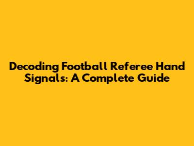 Decoding Football Referee Hand Signals: A Complete Guide