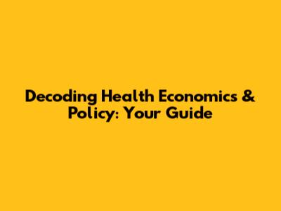 Decoding Health Economics & Policy: Your Guide