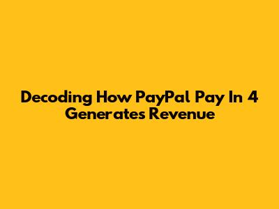 Decoding How PayPal Pay In 4 Generates Revenue