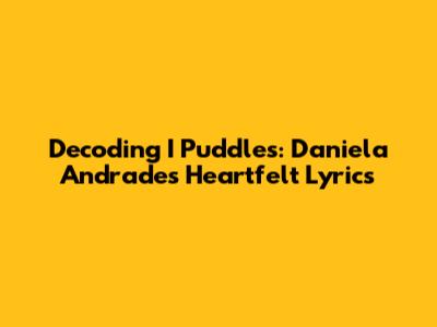 Decoding I Puddles: Daniela Andrade's Heartfelt Lyrics