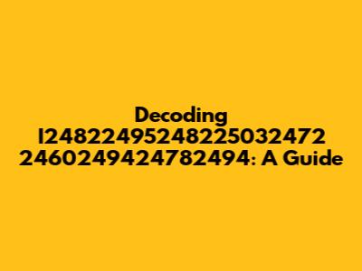 Decoding I24822495248225032472 2460249424782494: A Guide