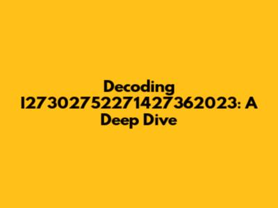 Decoding I27302752271427362023: A Deep Dive