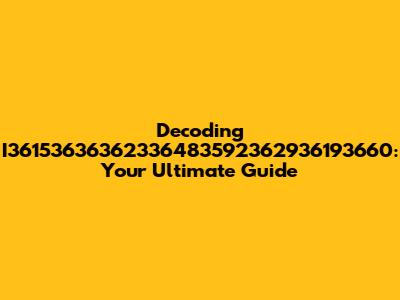 Decoding I36153636362336483592362936193660: Your Ultimate Guide
