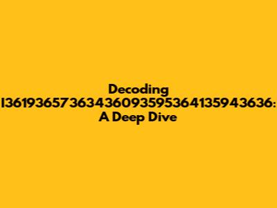 Decoding I36193657363436093595364135943636: A Deep Dive