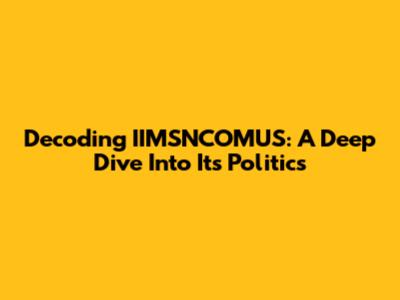 Decoding IIMSNCOMUS: A Deep Dive Into Its Politics