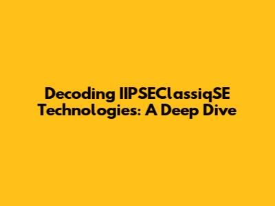 Decoding IIPSEClassiqSE Technologies: A Deep Dive