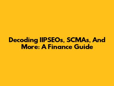 Decoding IIPSEOs, SCMAs, And More: A Finance Guide