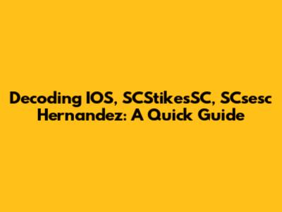 Decoding IOS, SCStikesSC, SCsesc Hernandez: A Quick Guide