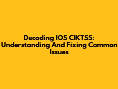Decoding IOS CIKTSS: Understanding And Fixing Common Issues