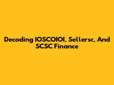 Decoding IOSCOIOI, Sellersc, And SCSC Finance