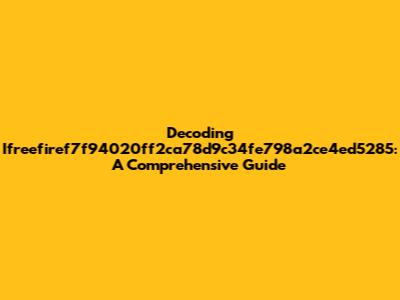 Decoding Ifreefiref7f94020ff2ca78d9c34fe798a2ce4ed5285: A Comprehensive Guide