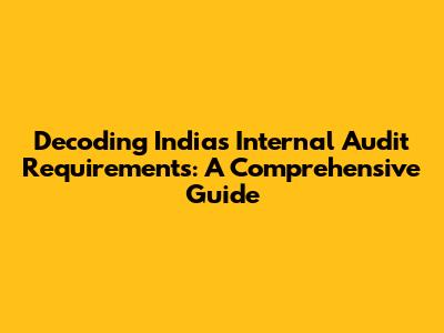 Decoding India's Internal Audit Requirements: A Comprehensive Guide