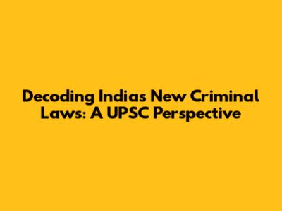 Decoding India's New Criminal Laws: A UPSC Perspective