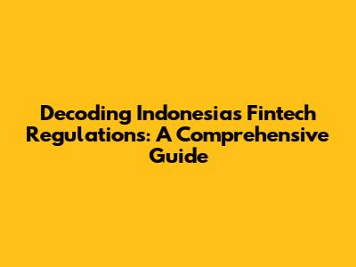 Decoding Indonesia's Fintech Regulations: A Comprehensive Guide
