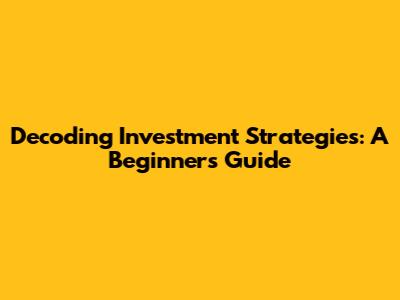 Decoding Investment Strategies: A Beginner's Guide