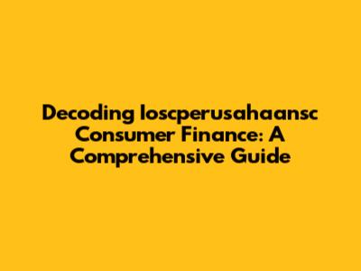 Decoding Ioscperusahaansc Consumer Finance: A Comprehensive Guide