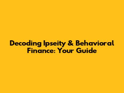 Decoding Ipseity & Behavioral Finance: Your Guide