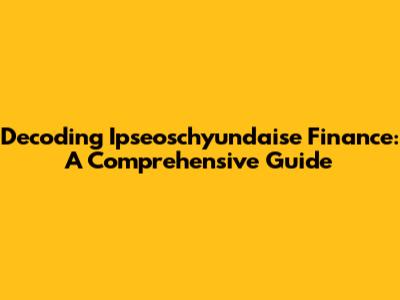 Decoding Ipseoschyundaise Finance: A Comprehensive Guide