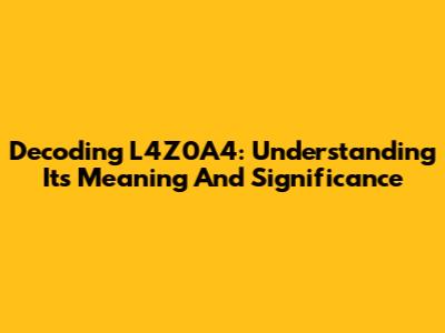 Decoding L4Z0A4: Understanding Its Meaning And Significance