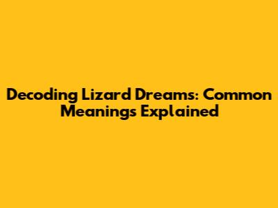 Decoding Lizard Dreams: Common Meanings Explained