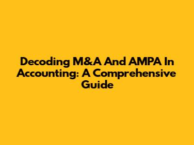 Decoding M&A And AMPA In Accounting: A Comprehensive Guide