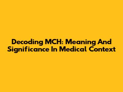Decoding MCH: Meaning And Significance In Medical Context