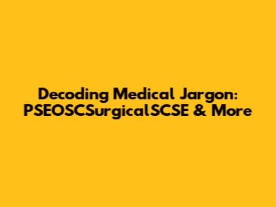 Decoding Medical Jargon: PSEOSCSurgicalSCSE & More