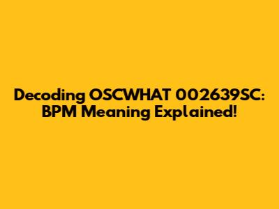 Decoding OSCWHAT 002639SC: BPM Meaning Explained!