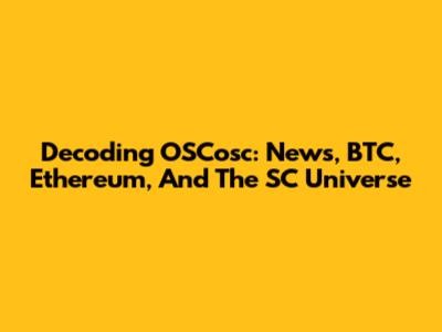 Decoding OSCosc: News, BTC, Ethereum, And The SC Universe