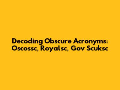 Decoding Obscure Acronyms: Oscossc, Royalsc, Gov Scuksc